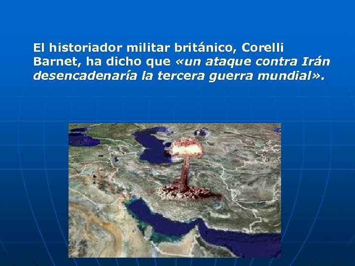 El historiador militar británico, Corelli Barnet, ha dicho que «un ataque contra Irán desencadenaría