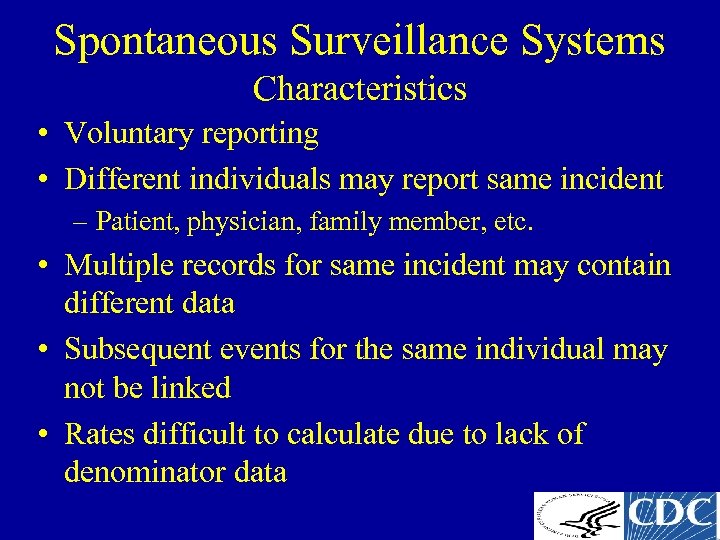 Spontaneous Surveillance Systems Characteristics • Voluntary reporting • Different individuals may report same incident