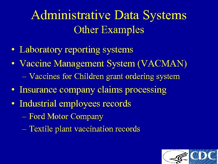 Administrative Data Systems Other Examples • Laboratory reporting systems • Vaccine Management System (VACMAN)