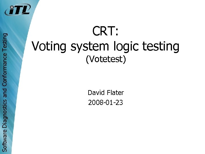 Software Diagnostics and Conformance Testing CRT: Voting system logic testing (Votetest) David Flater 2008