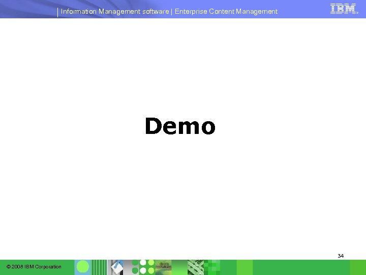 Information Management software | Enterprise Content Management Demo 34 © 2008 IBM Corporation 