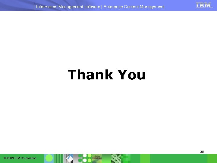 Information Management software | Enterprise Content Management Thank You 35 © 2008 IBM Corporation