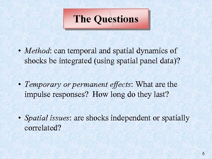 The Questions • Method: can temporal and spatial dynamics of shocks be integrated (using