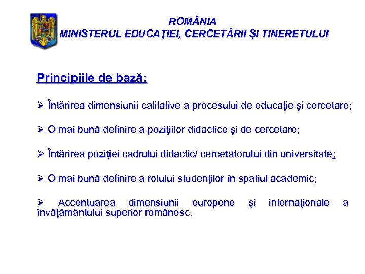 ROM NIA MINISTERUL EDUCAŢIEI, CERCETĂRII ŞI TINERETULUI Principiile de bază: Ø Întărirea dimensiunii calitative