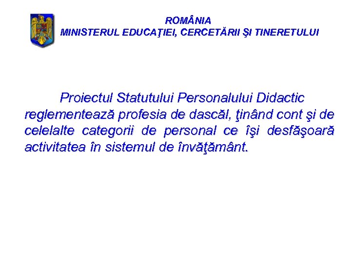 ROM NIA MINISTERUL EDUCAŢIEI, CERCETĂRII ŞI TINERETULUI Proiectul Statutului Personalului Didactic reglementează profesia de