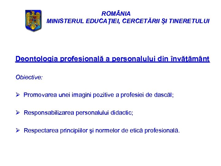 ROM NIA MINISTERUL EDUCAŢIEI, CERCETĂRII ŞI TINERETULUI Deontologia profesională a personalului din învăţământ Obiective: