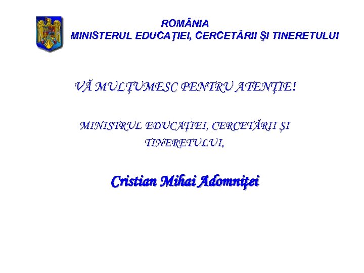 ROM NIA MINISTERUL EDUCAŢIEI, CERCETĂRII ŞI TINERETULUI VĂ MULŢUMESC PENTRU ATENŢIE! MINISTRUL EDUCAŢIEI, CERCETĂRII