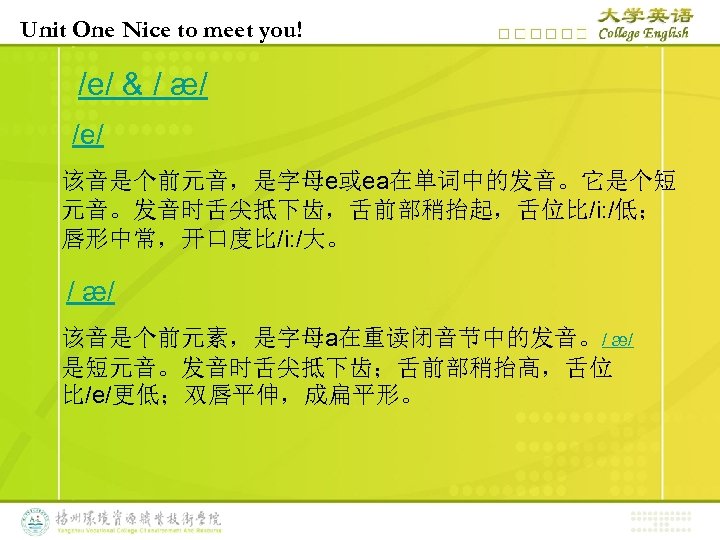 Unit One Nice to meet you! /e/ & / æ/ /e/ 该音是个前元音，是字母e或ea在单词中的发音。它是个短 元音。发音时舌尖抵下齿，舌前部稍抬起，舌位比/i: /低；