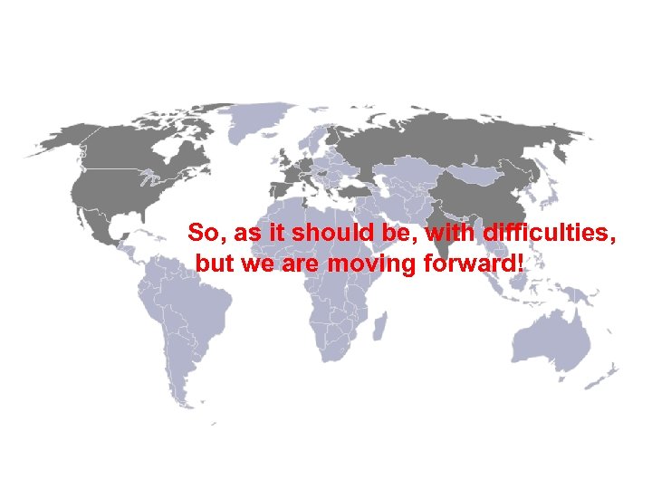 So, as it should be, with difficulties, but we are moving forward! 