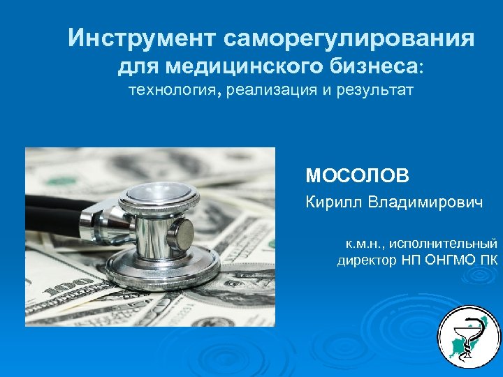 Инструмент саморегулирования для медицинского бизнеса: технология, реализация и результат МОСОЛОВ Кирилл Владимирович к. м.