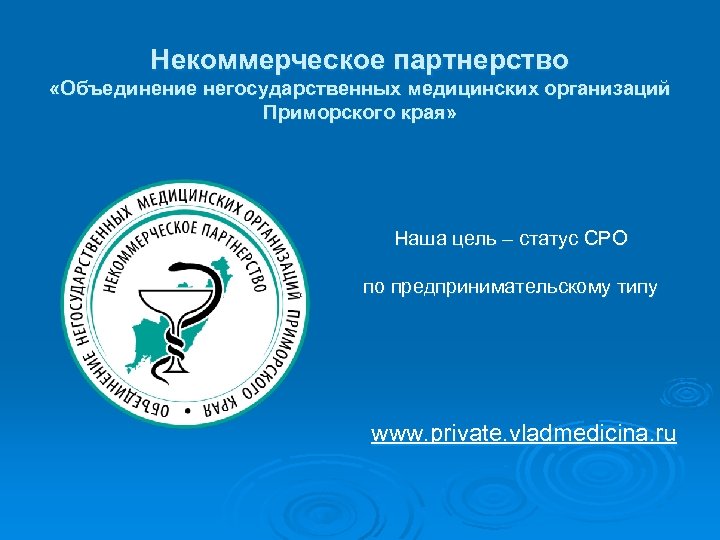 Некоммерческое партнерство «Объединение негосударственных медицинских организаций Приморского края» Наша цель – статус СРО по