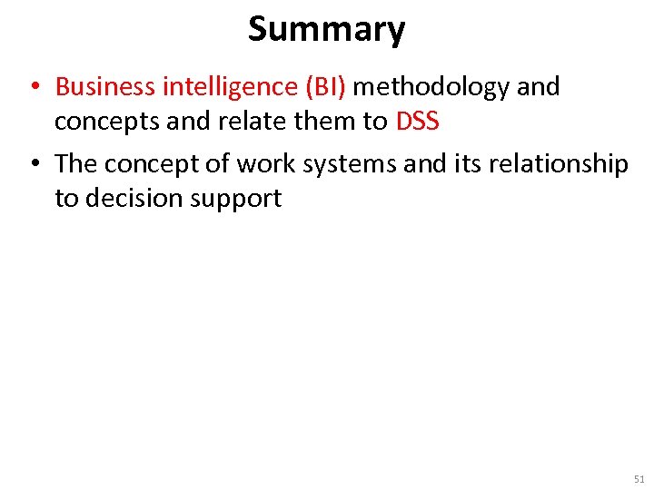 Summary • Business intelligence (BI) methodology and concepts and relate them to DSS •