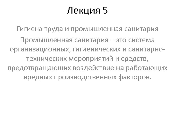 Лекция 5 Гигиена труда и промышленная санитария Промышленная санитария – это система организационных, гигиенических