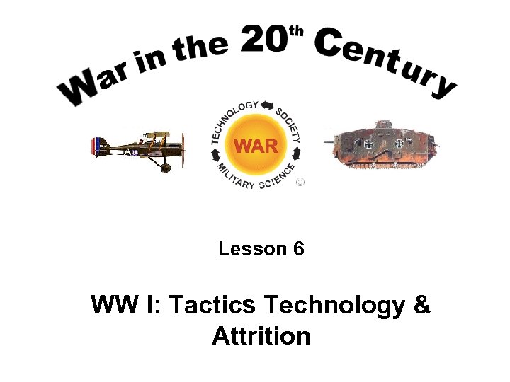 Lesson 6 WW I: Tactics Technology & Attrition 