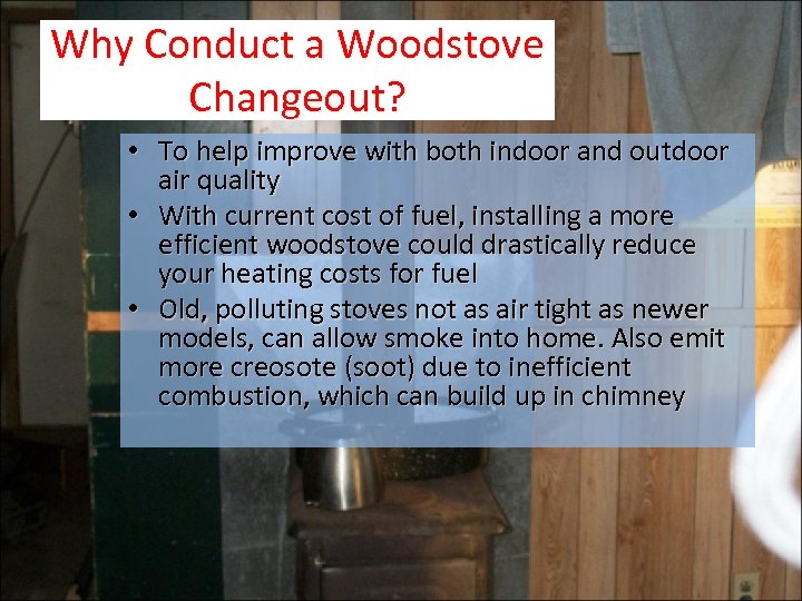 Why Conduct a Woodstove Changeout? • To help improve with both indoor and outdoor