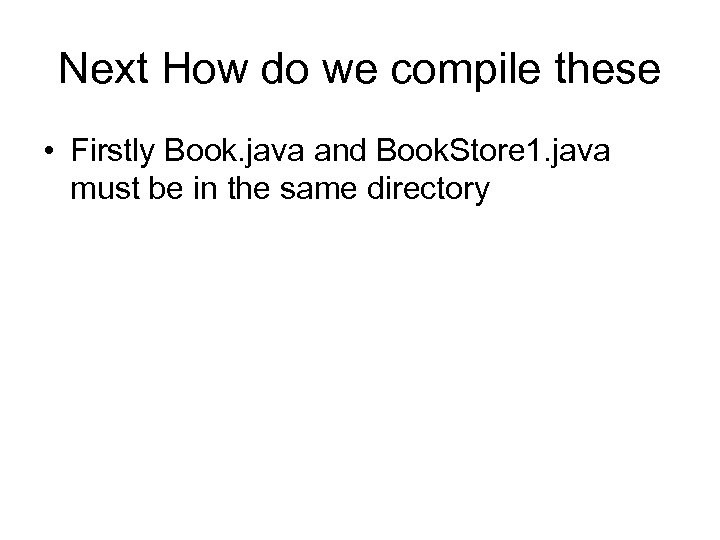 Next How do we compile these • Firstly Book. java and Book. Store 1.