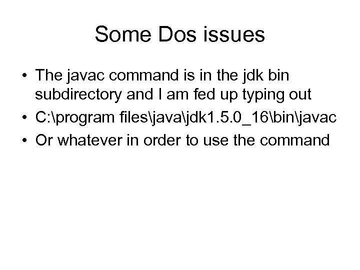 Some Dos issues • The javac command is in the jdk bin subdirectory and