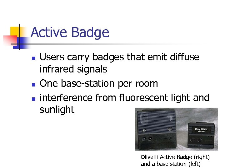 Active Badge n n n Users carry badges that emit diffuse infrared signals One