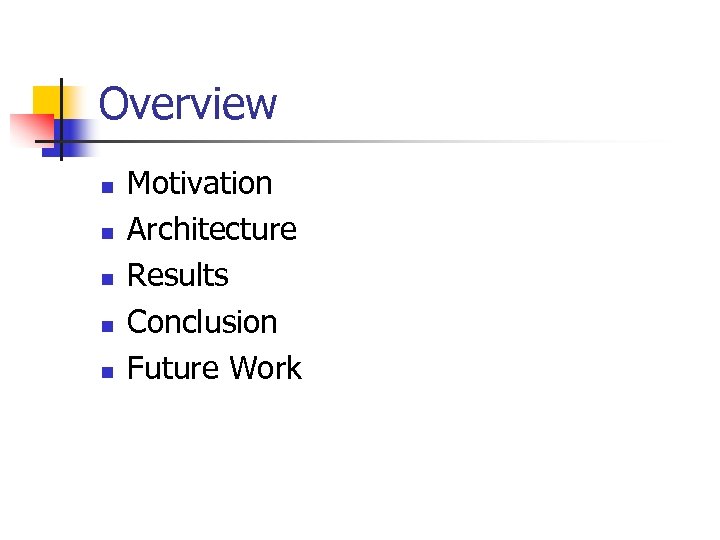 Overview n n n Motivation Architecture Results Conclusion Future Work 