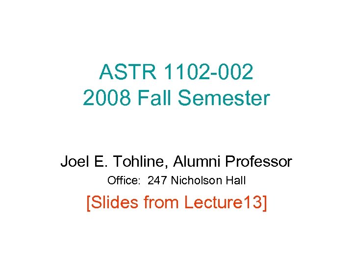 ASTR 1102 -002 2008 Fall Semester Joel E. Tohline, Alumni Professor Office: 247 Nicholson