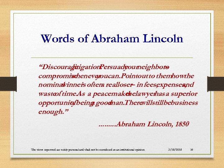 Words of Abraham Lincoln “Discourage litigation. Persuade neighbors your to compromise whenever can. Pointout
