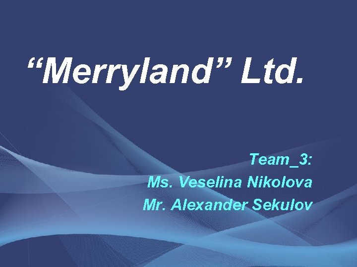 “Merryland” Ltd. Team_3: Ms. Veselina Nikolova Mr. Alexander Sekulov 