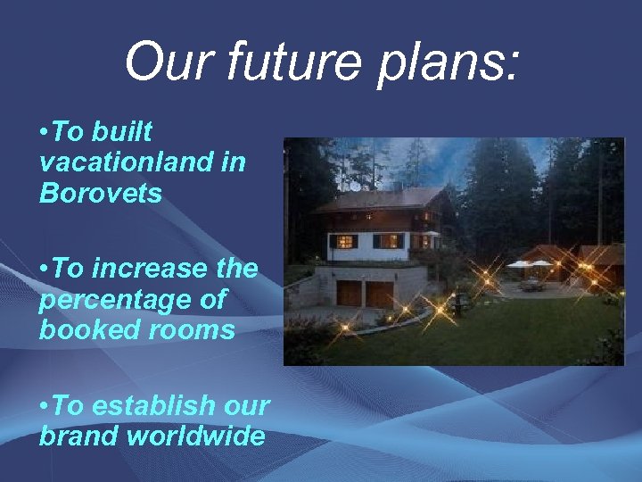 Our future plans: • To built vacationland in Borovets • To increase the percentage