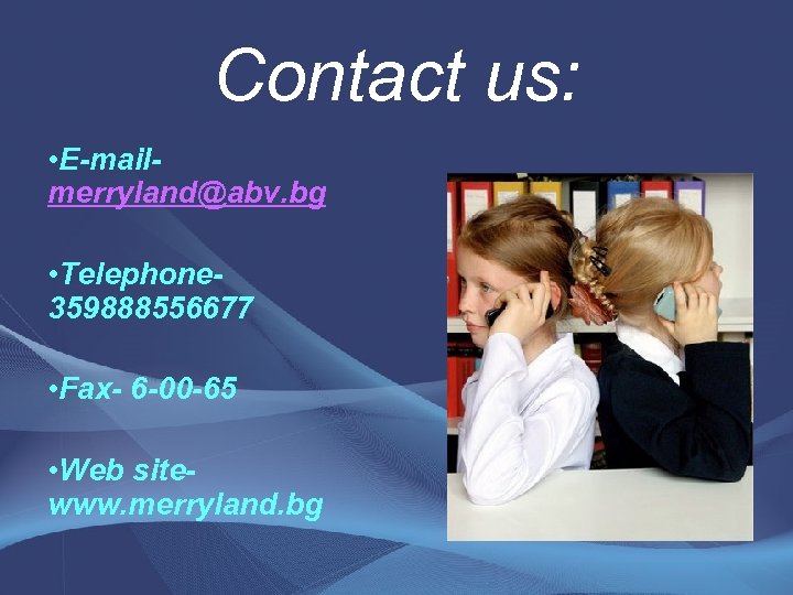 Contact us: • E-mail- merryland@abv. bg • Telephone- 359888556677 • Fax- 6 -00 -65