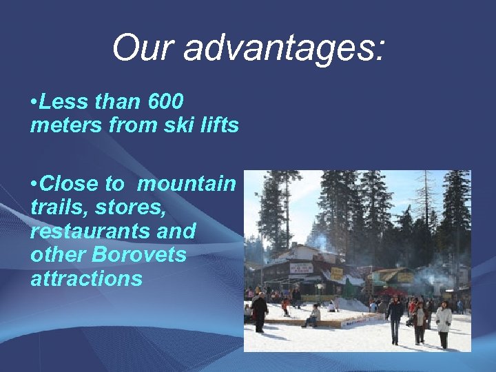 Our advantages: • Less than 600 meters from ski lifts • Close to mountain