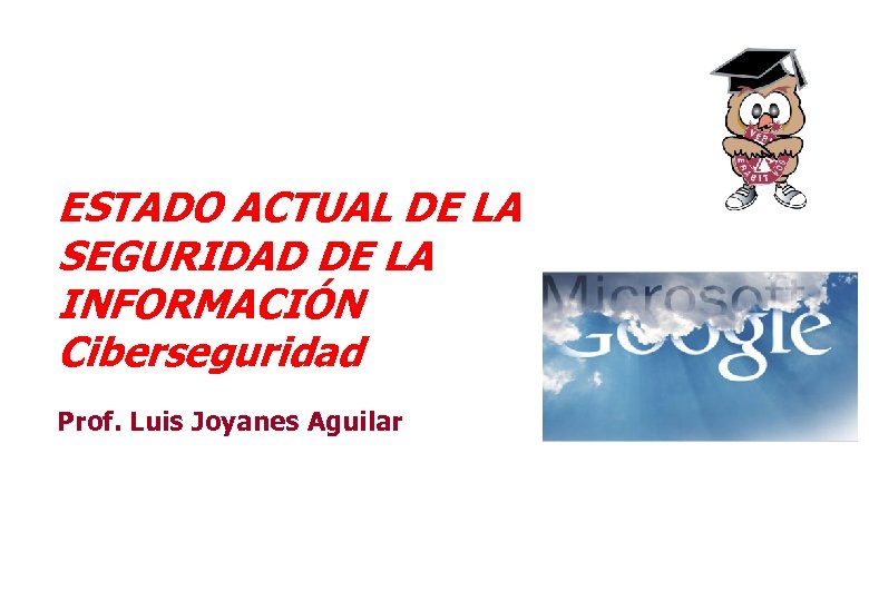  ESTADO ACTUAL DE LA SEGURIDAD DE LA INFORMACIÓN Ciberseguridad Prof. Luis Joyanes Aguilar