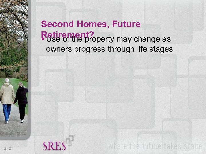 Second Homes, Future Retirement? § Use of the property may change as owners progress