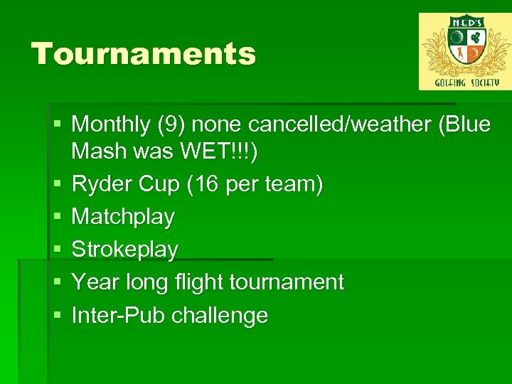 Tournaments § Monthly (9) none cancelled/weather (Blue Mash was WET!!!) § Ryder Cup (16