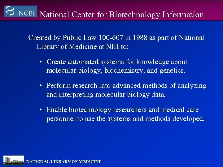 National Center for Biotechnology Information Created by Public Law 100 -607 in 1988 as
