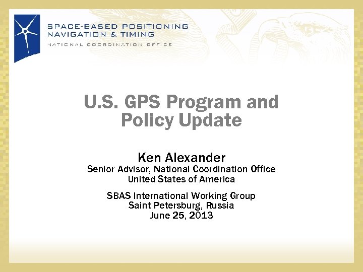 U. S. GPS Program and Policy Update Ken Alexander Senior Advisor, National Coordination Office