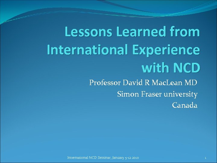 Lessons Learned from International Experience with NCD Professor David R Mac. Lean MD Simon