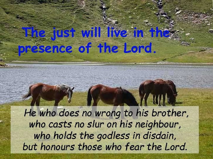 The just will live in the presence of the Lord. He who does no