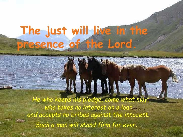 The just will live in the presence of the Lord. He who keeps his