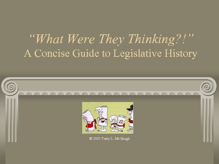 “What Were They Thinking? !” A Concise Guide to Legislative History © 2003 Tracy