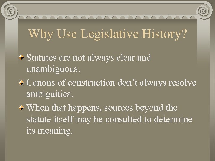 Why Use Legislative History? Statutes are not always clear and unambiguous. Canons of construction