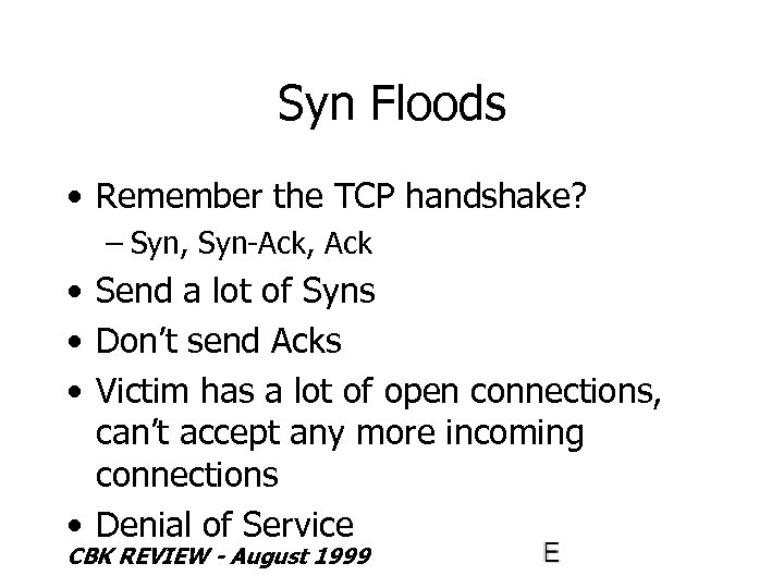 Syn Floods • Remember the TCP handshake? – Syn, Syn-Ack, Ack • Send a