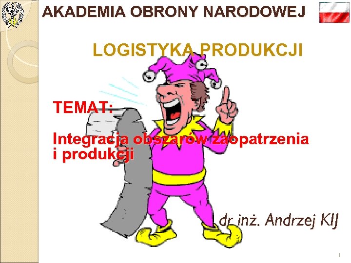 AKADEMIA OBRONY NARODOWEJ LOGISTYKA PRODUKCJI TEMAT: Integracja obszarów zaopatrzenia i produkcji dr inż. Andrzej