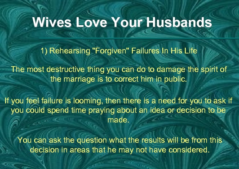 Wives Love Your Husbands 1) Rehearsing "Forgiven" Failures In His Life The most destructive