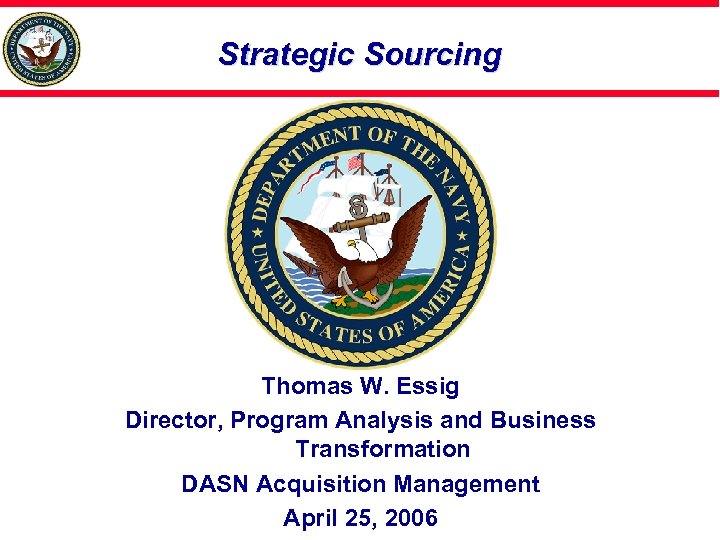 Strategic Sourcing Thomas W. Essig Director, Program Analysis and Business Transformation DASN Acquisition Management