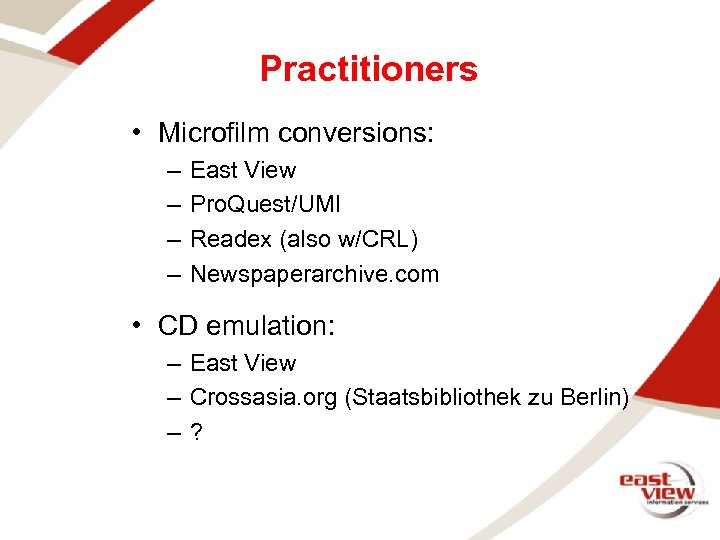 Practitioners • Microfilm conversions: – – East View Pro. Quest/UMI Readex (also w/CRL) Newspaperarchive.