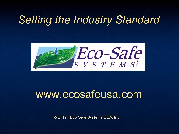 Setting the Industry Standard www. ecosafeusa. com © 2012 Eco-Safe Systems USA, Inc. 