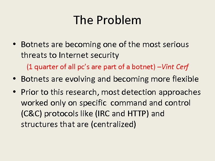 The Problem • Botnets are becoming one of the most serious threats to Internet