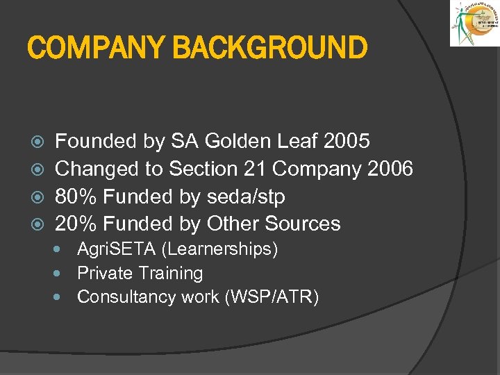 COMPANY BACKGROUND Founded by SA Golden Leaf 2005 Changed to Section 21 Company 2006