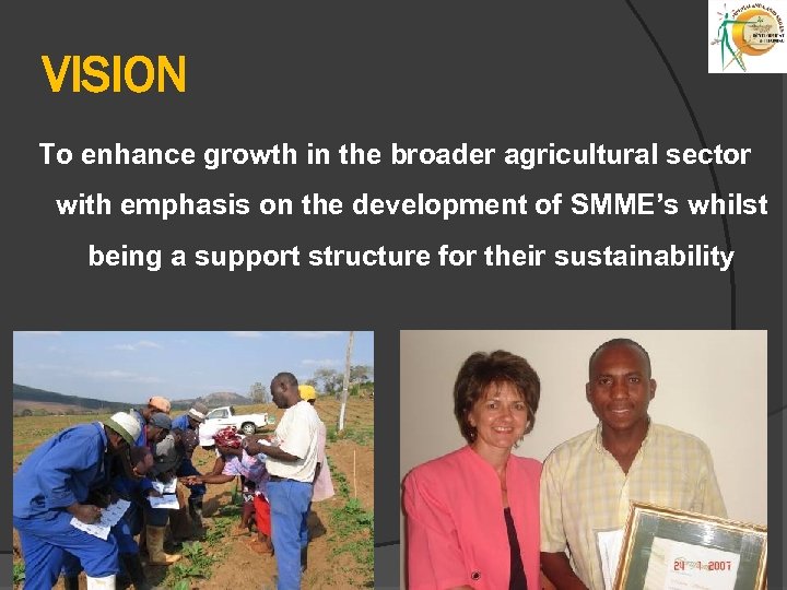 VISION To enhance growth in the broader agricultural sector with emphasis on the development