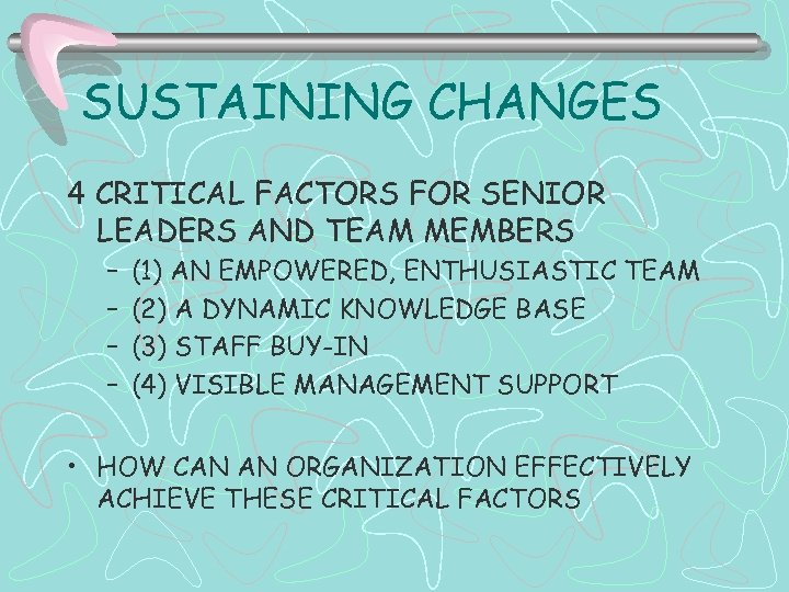 SUSTAINING CHANGES 4 CRITICAL FACTORS FOR SENIOR LEADERS AND TEAM MEMBERS – – (1)