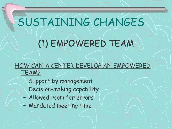 SUSTAINING CHANGES (1) EMPOWERED TEAM HOW CAN A CENTER DEVELOP AN EMPOWERED TEAM? –